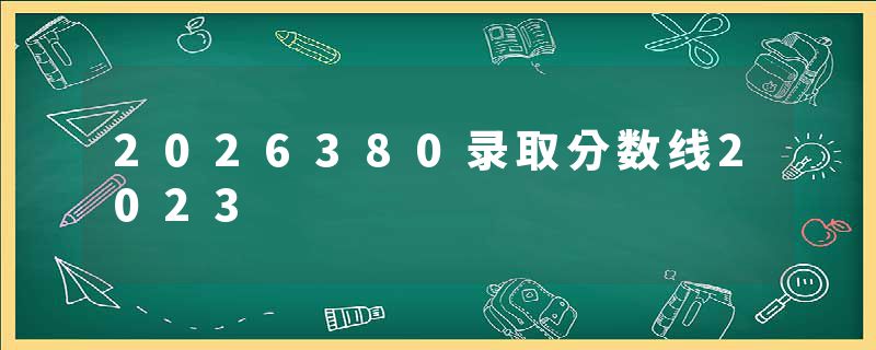 2026380录取分数线2023