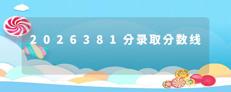 2026381分录取分数线