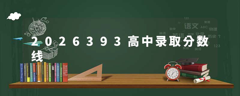 2026393高中录取分数线