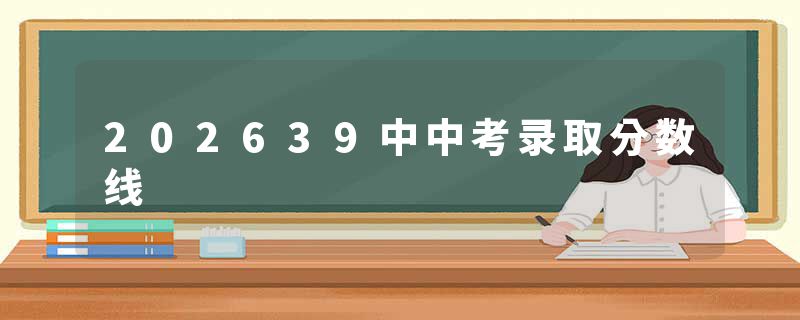 202639中中考录取分数线
