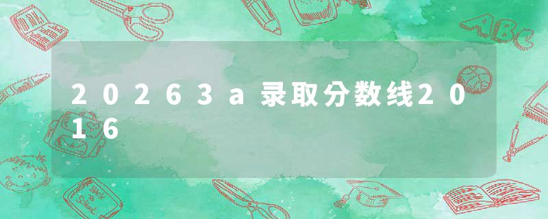 20263a录取分数线2016