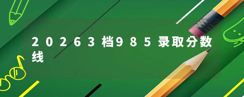 20263档985录取分数线