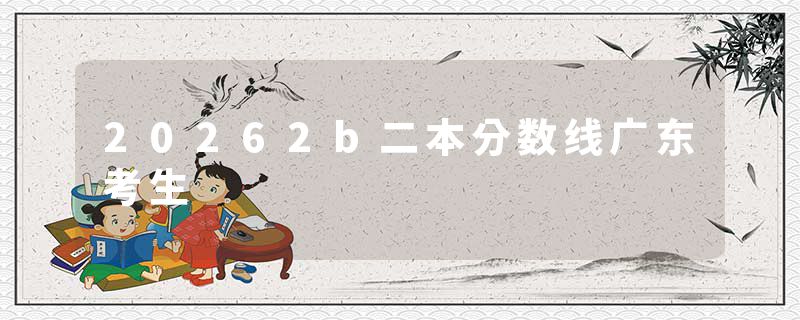 20262b二本分数线广东考生
