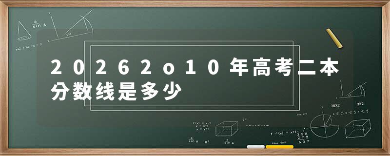 20262o10年高考二本分数线是多少