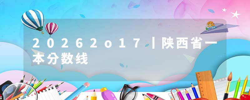 20262o17丨陕西省一本分数线