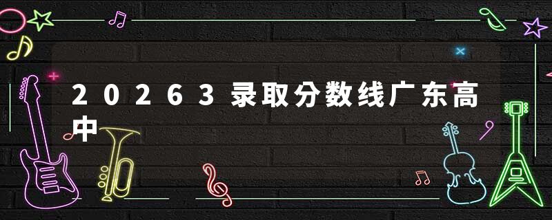20263录取分数线广东高中