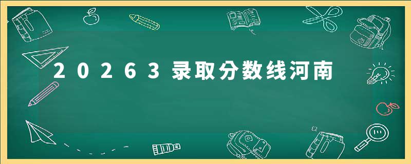 20263录取分数线河南