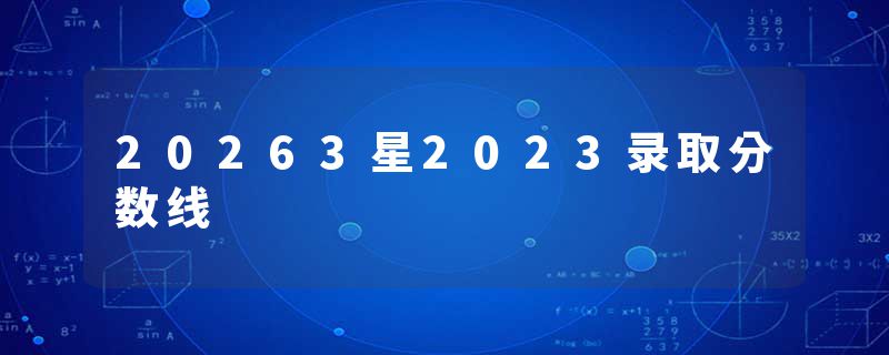20263星2023录取分数线