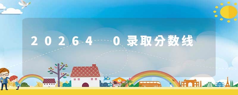 20264 0录取分数线