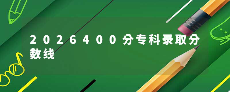 2026400分专科录取分数线