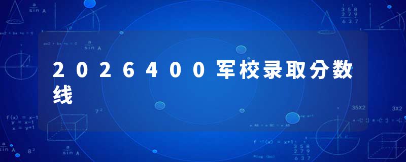 2026400军校录取分数线
