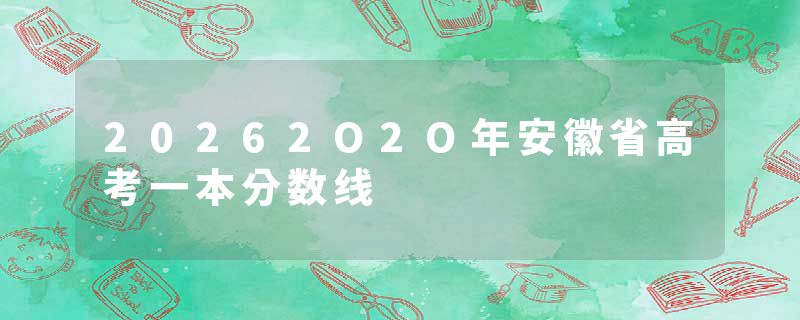 20262O2O年安徽省高考一本分数线