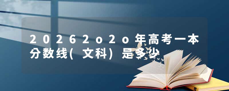 20262o2o年高考一本分数线(文科)是多少