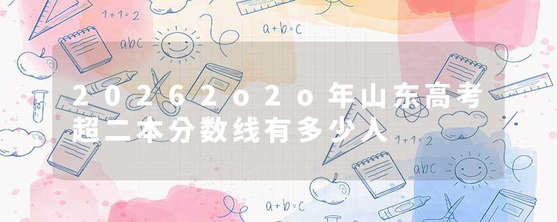20262o2o年山东高考超二本分数线有多少人