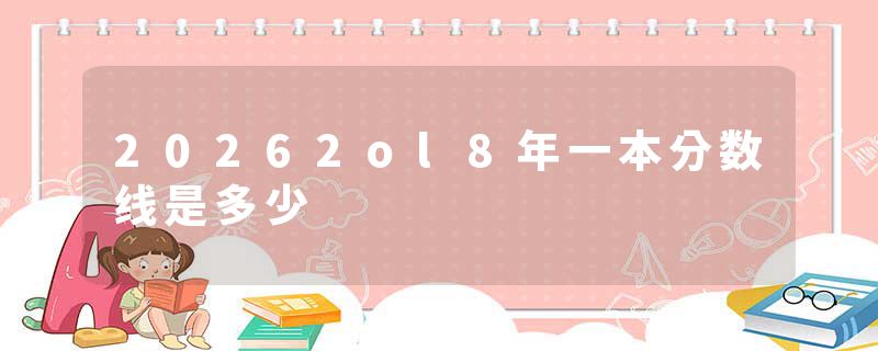 20262ol8年一本分数线是多少