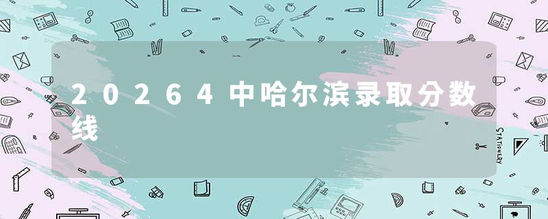 20264中哈尔滨录取分数线