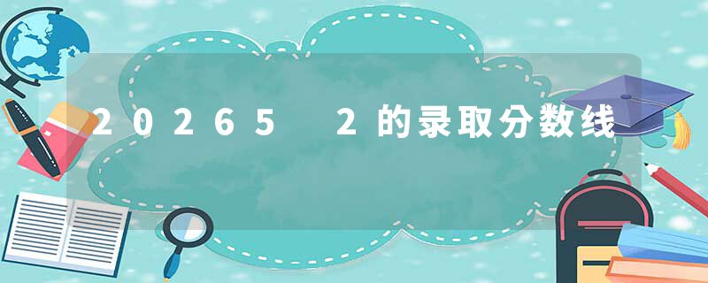 20265 2的录取分数线