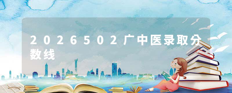 2026502广中医录取分数线