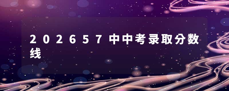202657中中考录取分数线