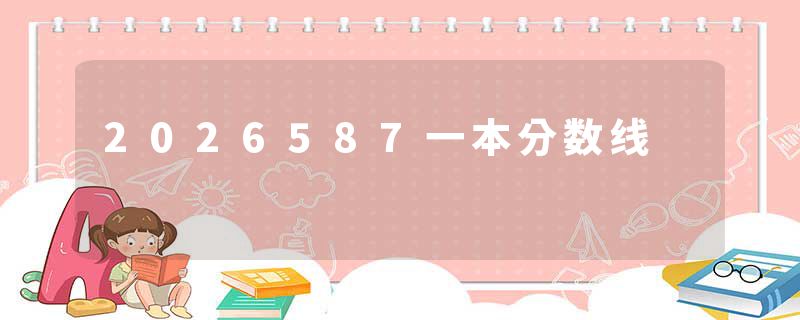 2026587一本分数线