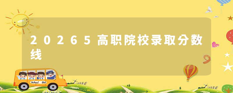 20265高职院校录取分数线