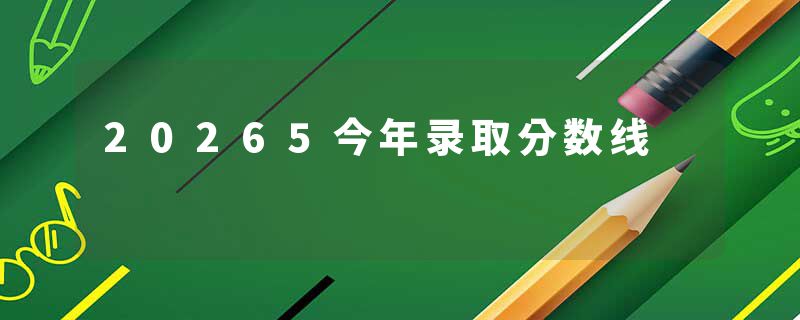 20265今年录取分数线