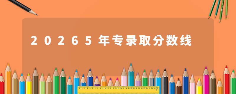 20265年专录取分数线