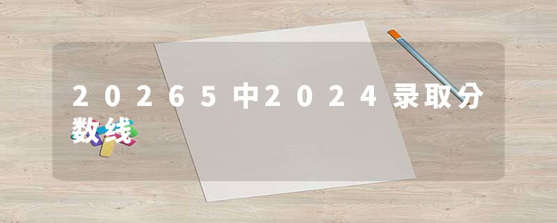 20265中2024录取分数线