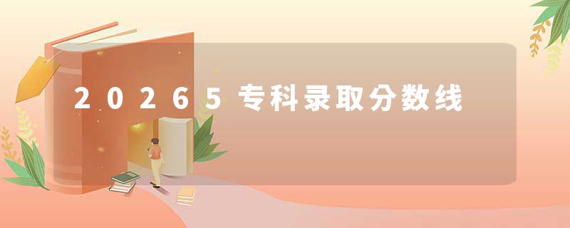 20265专科录取分数线