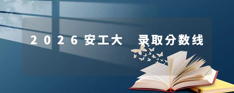 2026安工大 录取分数线