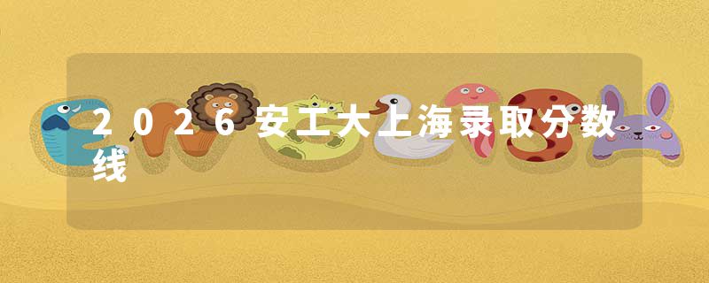 2026安工大上海录取分数线