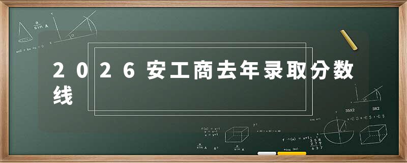 2026安工商去年录取分数线