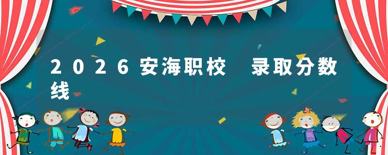 2026安海职校 录取分数线