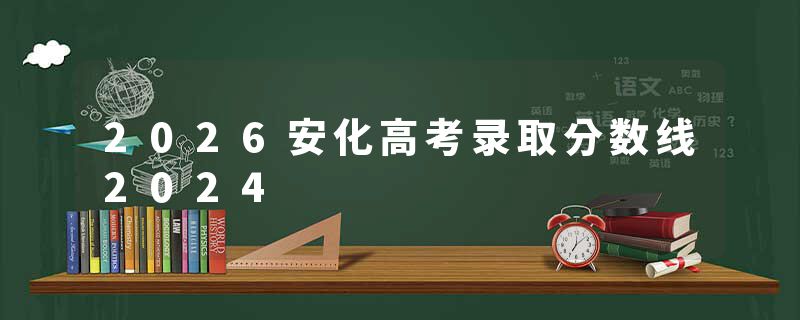 2026安化高考录取分数线2024