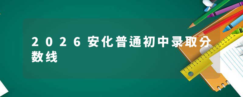 2026安化普通初中录取分数线