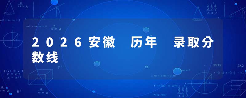 2026安徽 历年 录取分数线