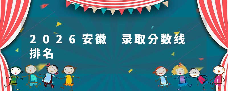 2026安徽 录取分数线 排名