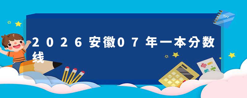 2026安徽07年一本分数线