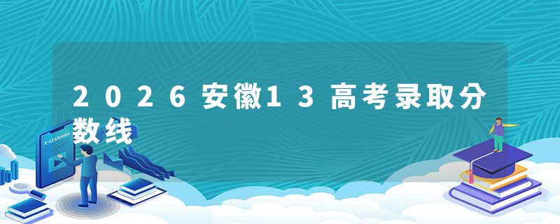 2026安徽13高考录取分数线