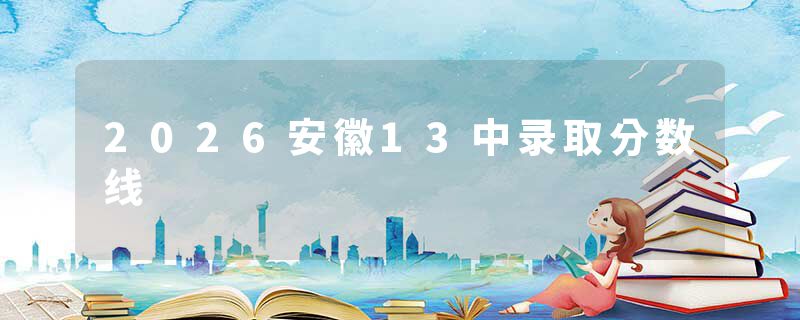 2026安徽13中录取分数线