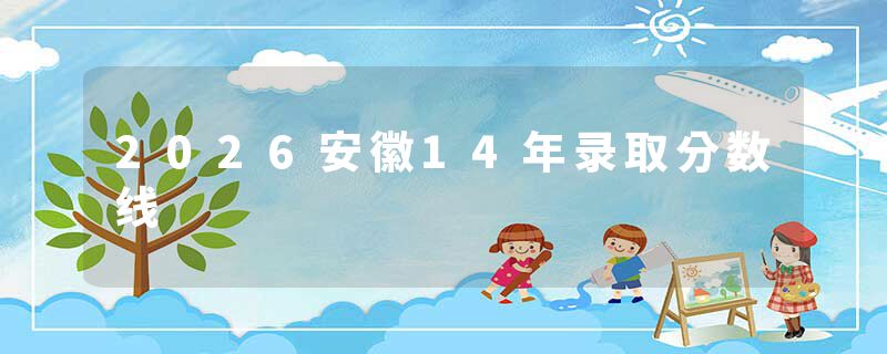 2026安徽14年录取分数线