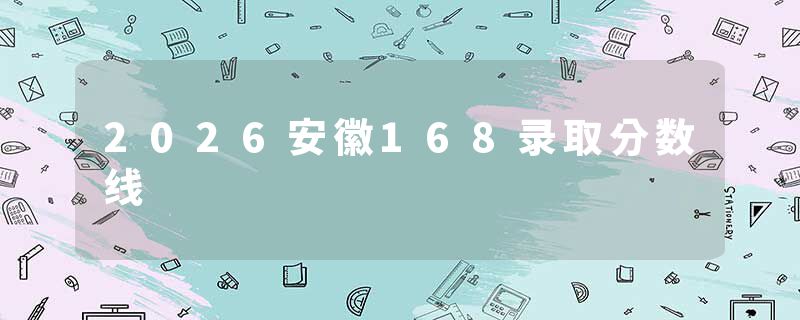 2026安徽168录取分数线