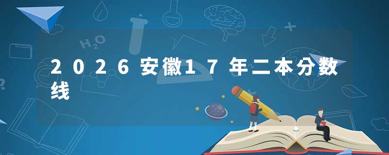 2026安徽17年二本分数线