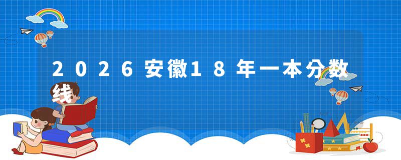 2026安徽18年一本分数线