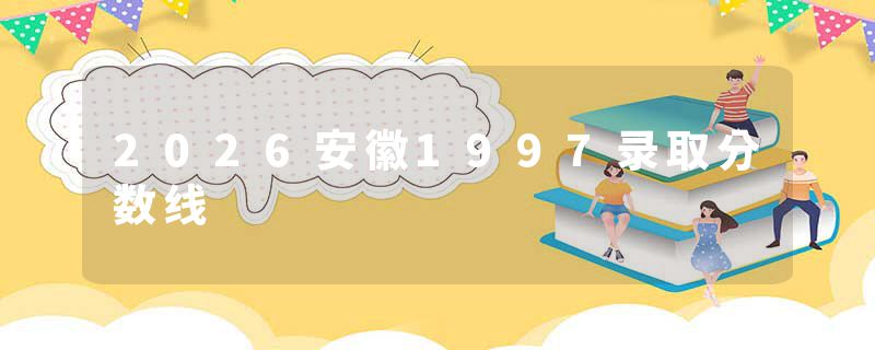 2026安徽1997录取分数线