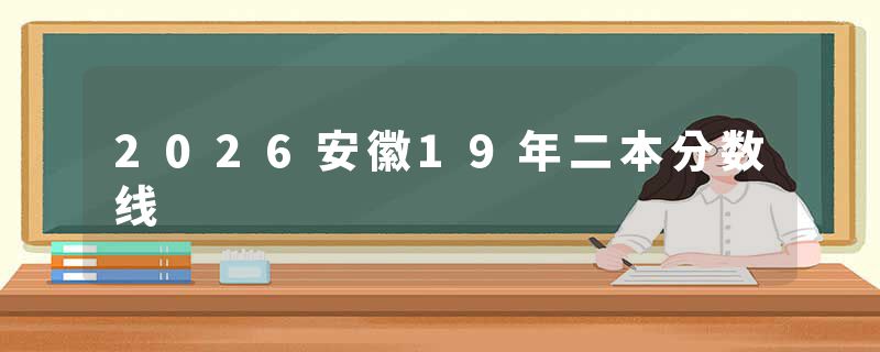 2026安徽19年二本分数线