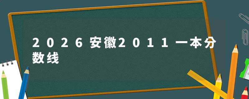 2026安徽2011一本分数线