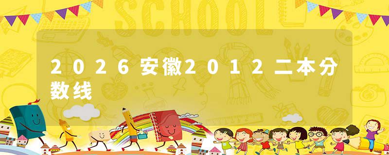 2026安徽2012二本分数线