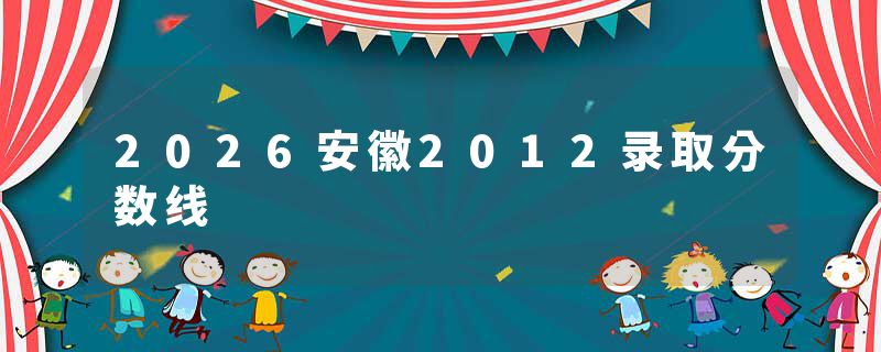 2026安徽2012录取分数线