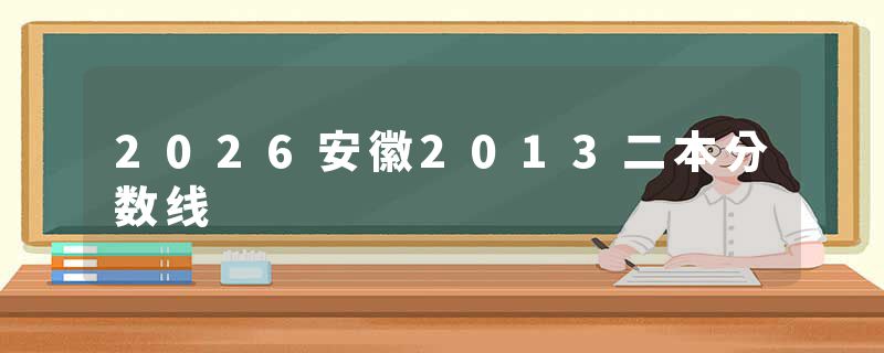 2026安徽2013二本分数线